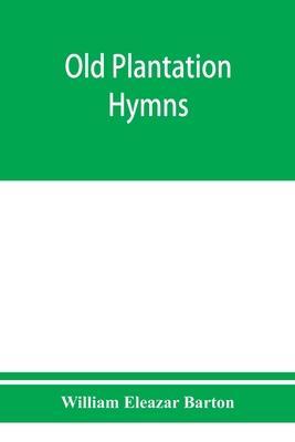 Old plantation hymns; a collection of hitherto unpublished melodies of the slave and the freedman, with historical and descriptive notes - William Eleazar Barton