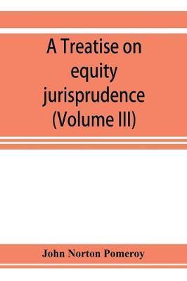 A treatise on equity jurisprudence: as administered in the United States of America, adapted for all the states and to the union of legal and equitabl - John Norton Pomeroy
