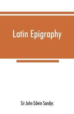 Latin epigraphy: an introduction to the study of Latin inscriptions - John Edwin Sandys