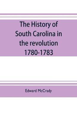 The history of South Carolina in the revolution, 1780-1783 - Edward Mccrady
