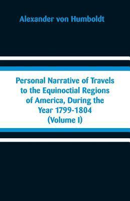 Personal Narrative of Travels to the Equinoctial Regions of America, During the Year 1799-1804: (Volume I) - Alexander Von Humboldt