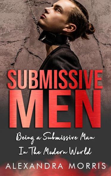 Submissive Men: Being a Submissive Man In The Modern World - Alexandra Morris