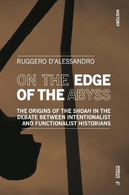 On the Edge of the Abyss: The Origins of the Shoah in the Debate Between Intentionalist and Functionalist Historians - Ruggero D'alessandro