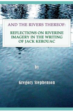 Coperta cărții 'And the Rivers Thereof: Reflections on Riverine Images in the Writing of Jack Kerouac - Gregory Stephenson'