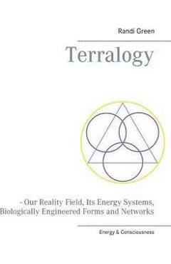 Coperta cărții 'Terralogy: - Our Reality Field, Its Energy Systems, Biologically Engineered Forms and Networks - Randi Green'