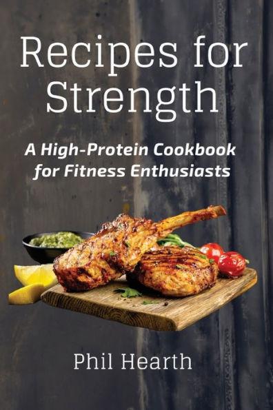 Recipes for Strength: A High-Protein Cookbook for Fitness Enthusiasts - Phil Hearth