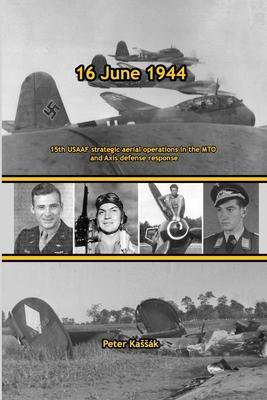 16 June 1944: 15th USAAF strategic aerial operations in the MTO and Axis defense response - Peter Kassák