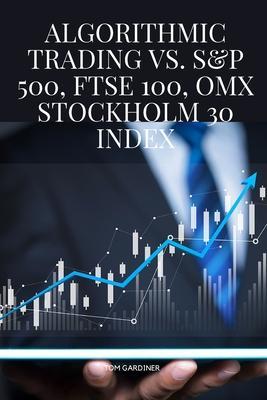 Algorithmic Trading vs. S&P 500, FTSE 100, OMX Stockholm 30 Index - Tom Gardiner