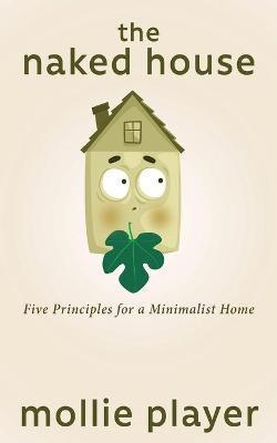 The Naked House: Five Principles for a Minimalist Home - Mollie Player