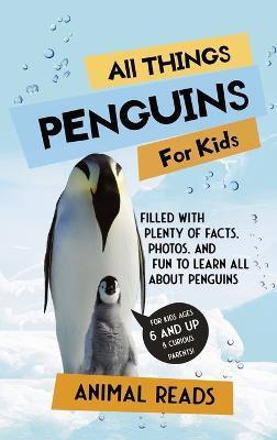 All Things Penguins For Kids: Filled With Plenty of Facts, Photos, and Fun to Learn all About Penguins - Animal Reads