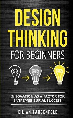 Design Thinking for Beginners: Innovation as a factor for entrepreneurial success - Kilian Langenfeld