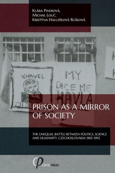Prison as a Mirror of Society: The Unequal Battle between Politics, Science and Humanity, Czechoslovakia 1965-1992 - Klára Pinerová