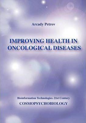 Improving Health in Oncological Diseases (Cosmopsychobiology) - Arcady Petrov