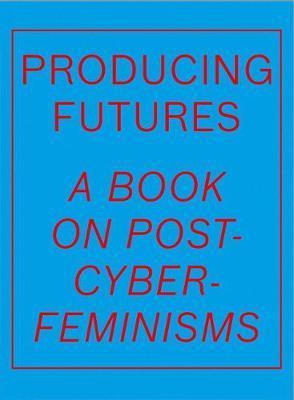 Producing Futures: A Research on Post-Cyber-Feminisms - Heike Munder