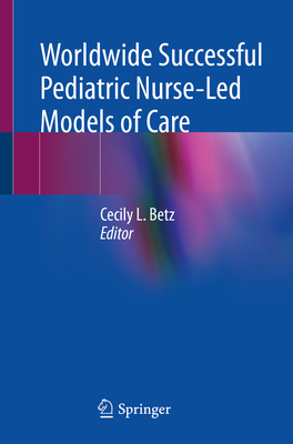 Worldwide Successful Pediatric Nurse-Led Models of Care - Cecily L. Betz
