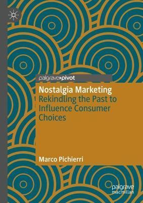 Nostalgia Marketing: Rekindling the Past to Influence Consumer Choices - Marco Pichierri