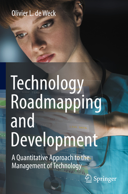 Technology Roadmapping and Development: A Quantitative Approach to the Management of Technology - Olivier L. De Weck