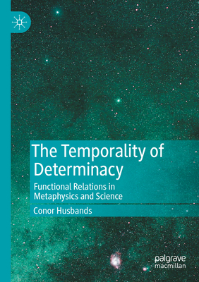 The Temporality of Determinacy: Functional Relations in Metaphysics and Science - Conor Husbands