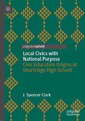 Coperta cărții 'Local Civics with National Purpose: Civic Education Origins at Shortridge High School - J. Spencer Clark'