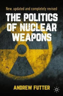The Politics of Nuclear Weapons: New, Updated and Completely Revised - Andrew Futter