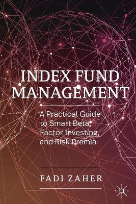 Index Fund Management: A Practical Guide to Smart Beta, Factor Investing, and Risk Premia - Fadi Zaher