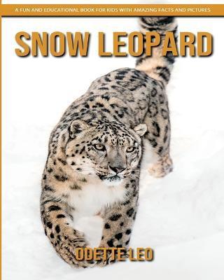 Snow Leopard: A Fun and Educational Book for Kids with Amazing Facts and Pictures - Odette Leo