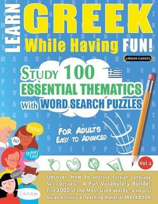 Learn Greek While Having Fun! - For Adults: EASY TO ADVANCED - STUDY 100 ESSENTIAL THEMATICS WITH WORD SEARCH PUZZLES - VOL.1 - Uncover How to Improve - Linguas Classics