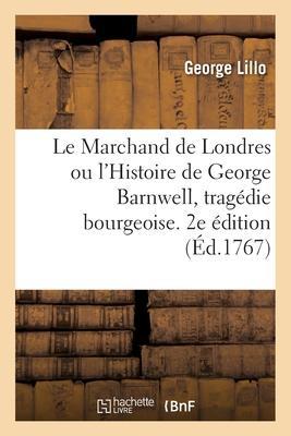 Le Marchand de Londres ou l'Histoire de George Barnwell, tragédie bourgeoise. 2e édition - George Lillo
