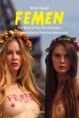 Femen: The Story of the Two Founders of the International Feminist Movement - Olivier Goujon