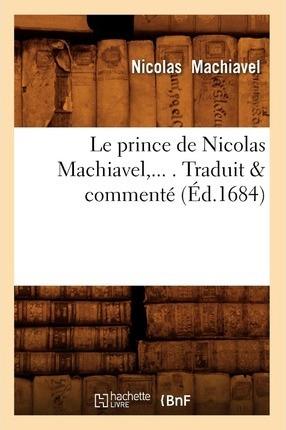 Le Prince de Nicolas Machiavel, Traduit & Commenté (Éd.1684) - Nicolas Machiavel