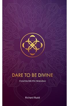 Dare to be Divine: A journey into the miraculous - Richard Rudd