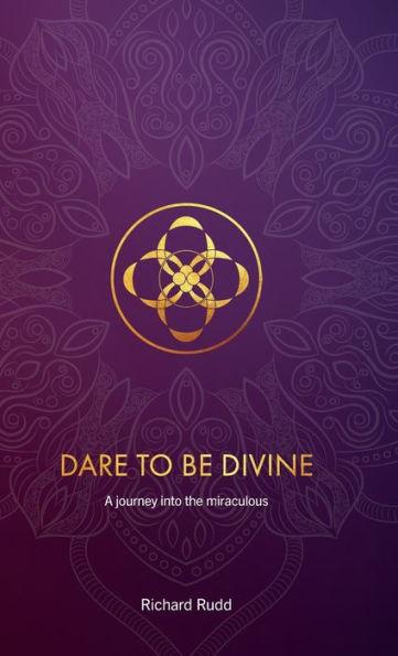 Dare to be Divine: A journey into the miraculous - Richard Rudd