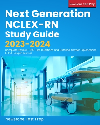 Next Generation NCLEX-RN Study Guide 2023-2024: Complete Review + 600 Test Questions and Detailed Answer Explanations (4 Full-Length Exams) - Newstone Test Prep