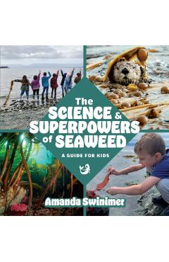 The Science and Superpowers of Seaweed: A Guide for Kids - Amanda Swinimer