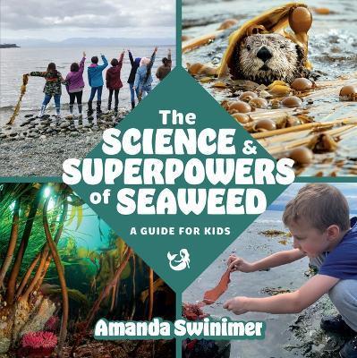 The Science and Superpowers of Seaweed: A Guide for Kids - Amanda Swinimer