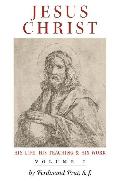 Jesus Christ (His Life, His Teaching, and His Work): Vol. 1 - Ferdinand Prat