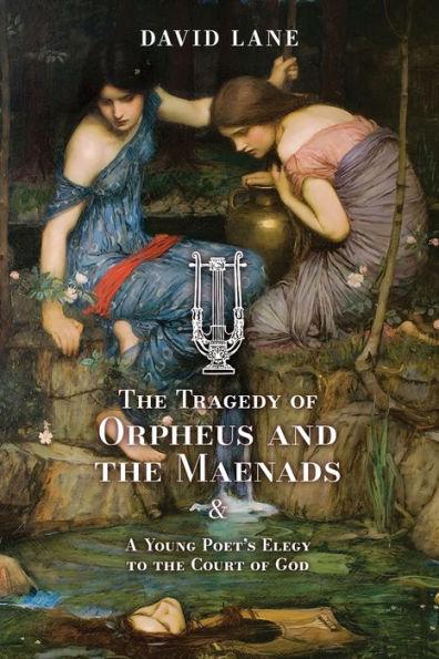 The Tragedy of Orpheus and the Maenads (and A Young Poet's Elegy to the Court of God) - David Lane
