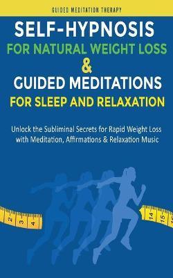 Self-Hypnosis for Natural Weight Loss & Guided Meditations for Sleep and Relaxation: Unlock the Subliminal Secrets for Rapid Weight Loss with Meditati - Guided Meditation Therapy