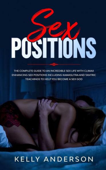Sex Positions: The Complete Guide to An Incredible Sex Life with Climax Enhancing Sex Positions Including Kamasutra and Tantric Sex T - Kelly Anderson