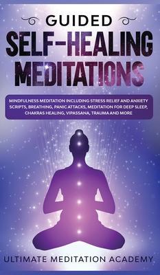Guided Self-Healing Meditations: Mindfulness Meditation Including Stress Relief and Anxiety Scripts, Breathing, Panic Attacks, Meditation for Deep Sle - Ultimate Meditation Academy
