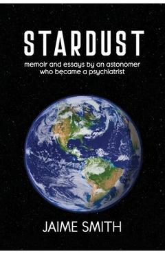 Coperta cărții 'Stardust: memoir and essays by an astronomer who became a psychiatrist - Jaime Smith'