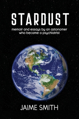 Coperta cărții 'Stardust: memoir and essays by an astronomer who became a psychiatrist - Jaime Smith'