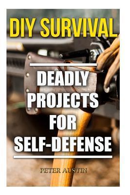 DIY Survival: Deadly Projects for Self-Defense - Peter Austin