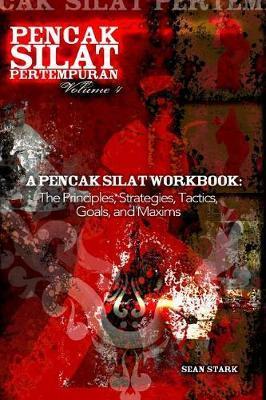 A Pencak Silat Workbook: The Principles, Strategies, Tactics, Goals, and Maxims - Sean T. Stark