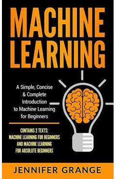 Coperta cărții 'Machine Learning: A Simple, Concise & Complete Introduction to Machine Learning for Beginners (Contains 2 Texts:'