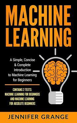 Coperta cărții 'Machine Learning: A Simple, Concise & Complete Introduction to Machine Learning for Beginners (Contains 2 Texts:'