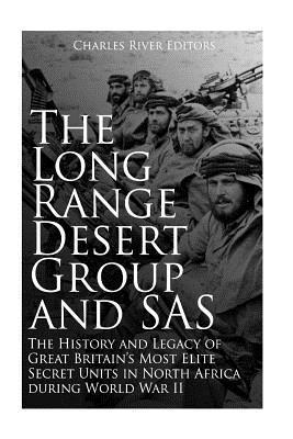 The Long Range Desert Group and SAS: The History and Legacy of Great Britain's Most Elite Secret Units in North Africa during World War II - Charles River