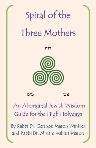 Spiral of the Three Mothers: An Aboriginal Wisdom Guide to the High Holydays - Rabbi Gershon Maron Winkler