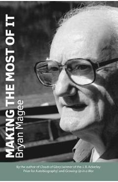 Poza produsului Making the Most of It: By the Author of Clouds of Glory and Winner of the J.R. Ackerley Prize for Autobiography - Bryan Magee