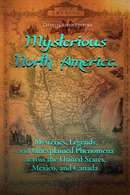 Mysterious North America: Mysteries, Legends, and Unexplained Phenomena across the United States, Mexico, and Canada - Charles River